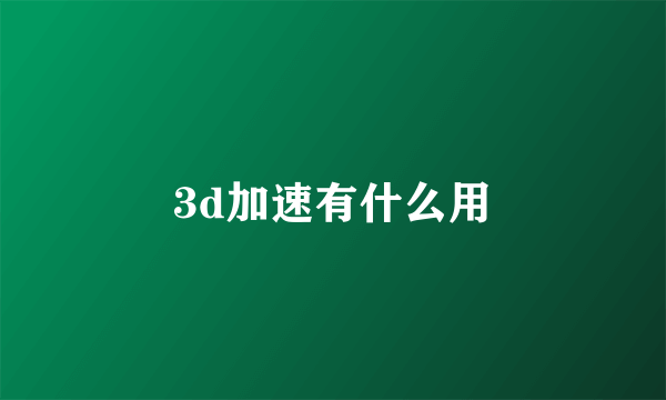 3d加速有什么用