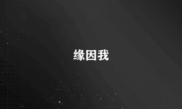 缘因我