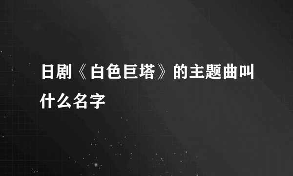 日剧《白色巨塔》的主题曲叫什么名字