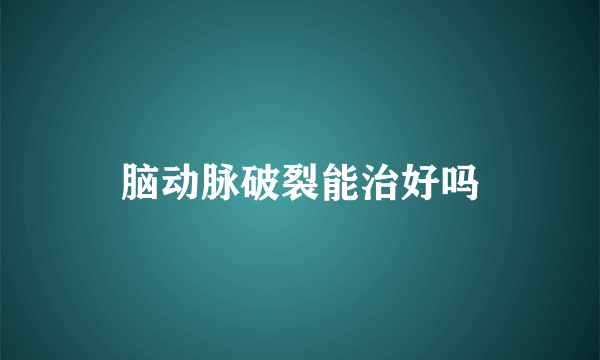 脑动脉破裂能治好吗