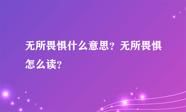 无所畏惧什么意思？无所畏惧怎么读？