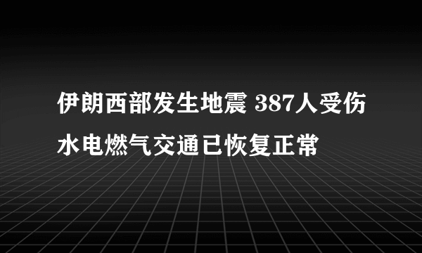 伊朗西部发生地震 387人受伤水电燃气交通已恢复正常