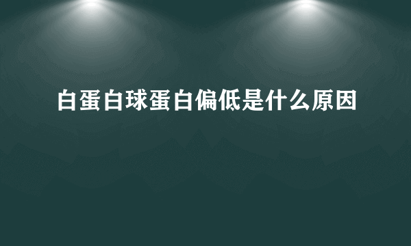 白蛋白球蛋白偏低是什么原因
