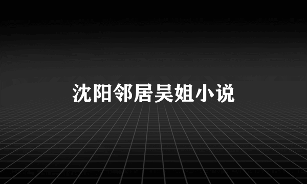 沈阳邻居吴姐小说