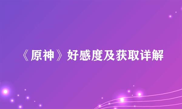 《原神》好感度及获取详解