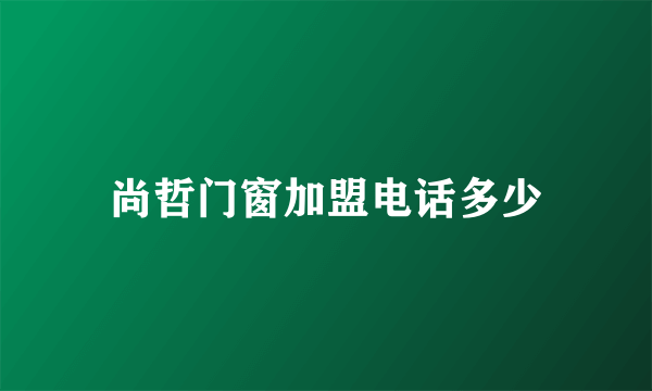 尚哲门窗加盟电话多少