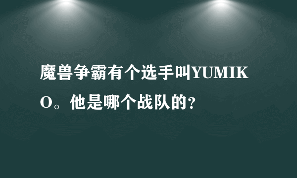 魔兽争霸有个选手叫YUMIKO。他是哪个战队的？