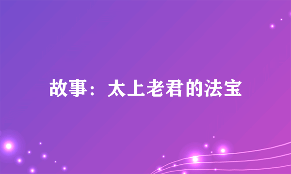 故事：太上老君的法宝