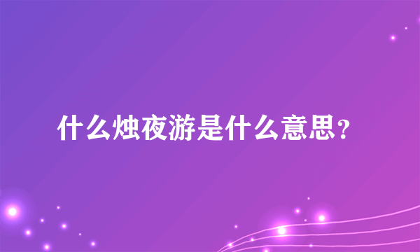什么烛夜游是什么意思？