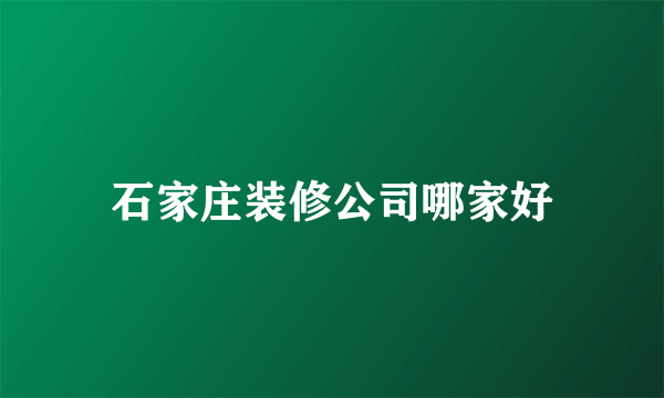 石家庄装修公司哪家好