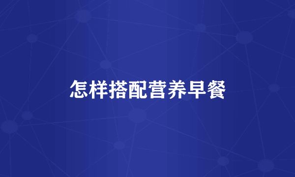 怎样搭配营养早餐