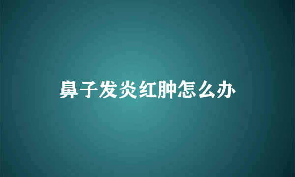 鼻子发炎红肿怎么办