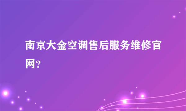 南京大金空调售后服务维修官网？