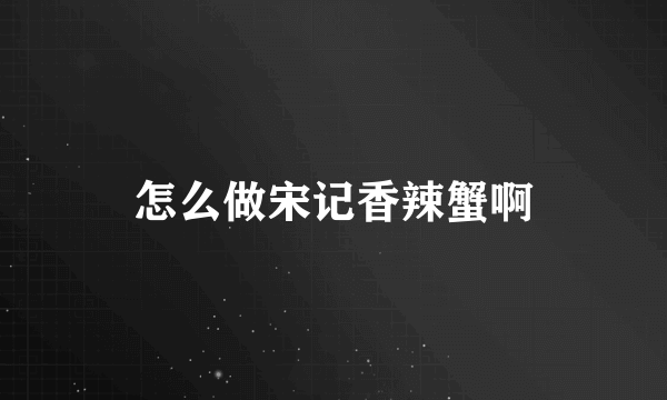 怎么做宋记香辣蟹啊