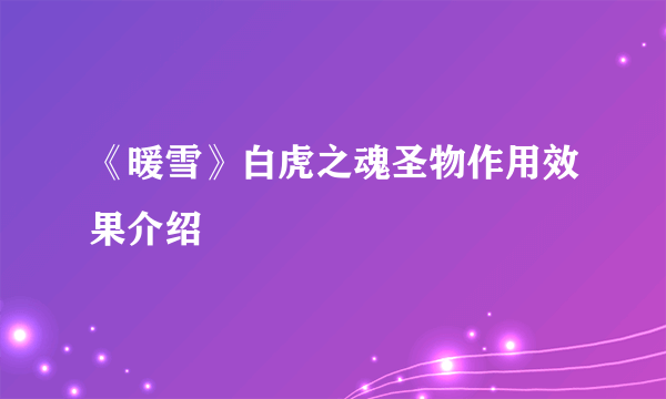 《暖雪》白虎之魂圣物作用效果介绍
