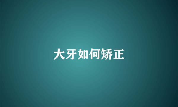 大牙如何矫正