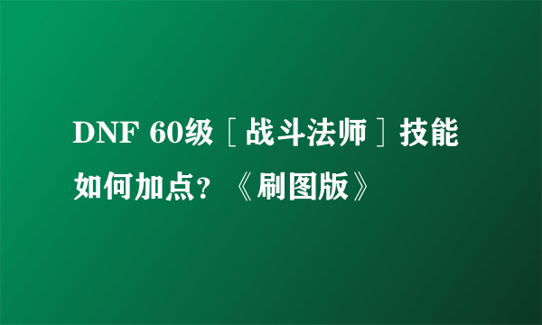 DNF 60级［战斗法师］技能如何加点？《刷图版》