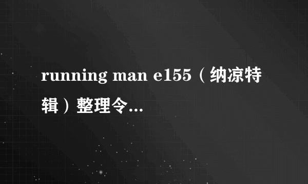 running man e155（纳凉特辑）整理令人毛骨悚然的点。