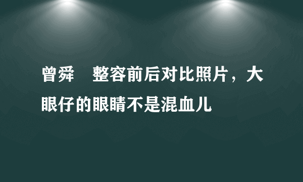 曾舜晞整容前后对比照片，大眼仔的眼睛不是混血儿 