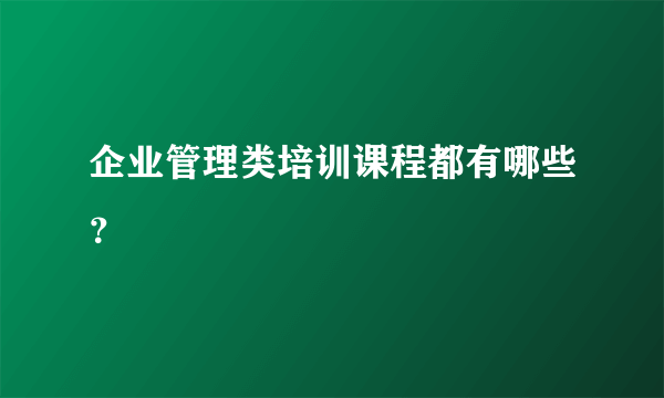企业管理类培训课程都有哪些？