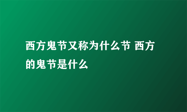 西方鬼节又称为什么节 西方的鬼节是什么