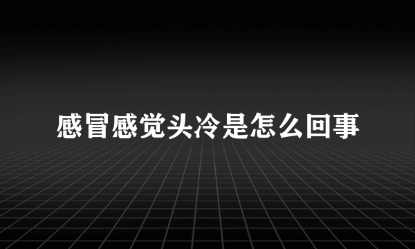 感冒感觉头冷是怎么回事