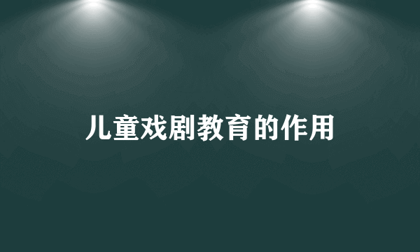 儿童戏剧教育的作用