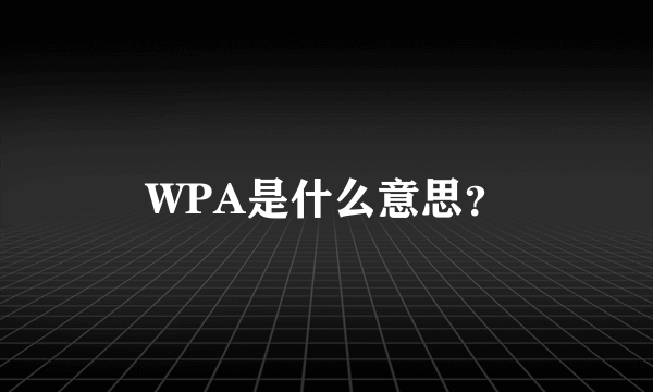 WPA是什么意思？