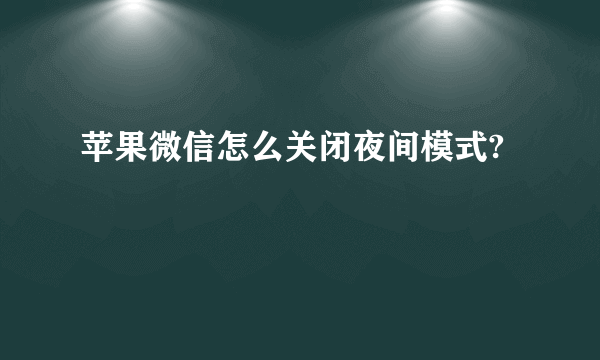 苹果微信怎么关闭夜间模式?