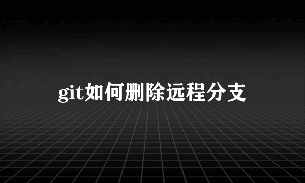 git如何删除远程分支