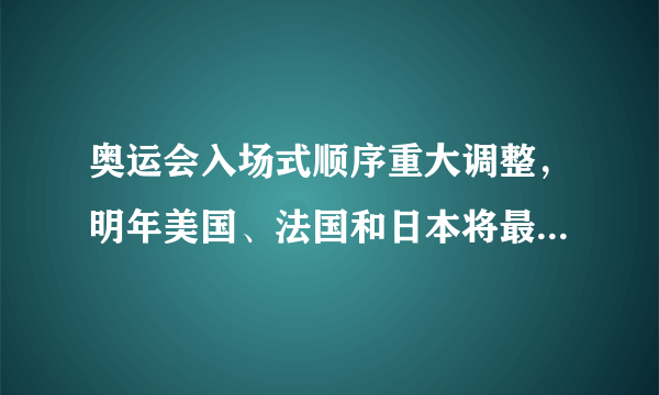 奥运会入场式顺序重大调整，明年美国、法国和日本将最后3个入场