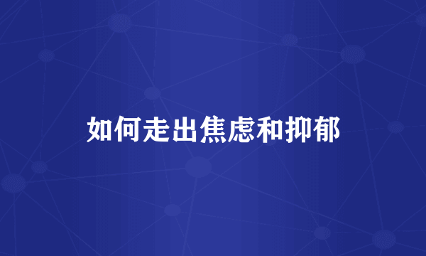 如何走出焦虑和抑郁