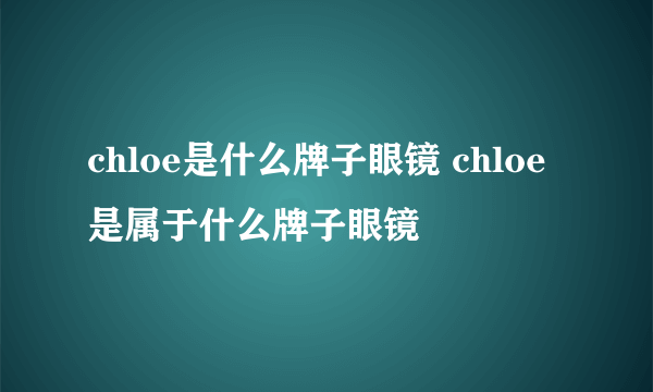 chloe是什么牌子眼镜 chloe是属于什么牌子眼镜