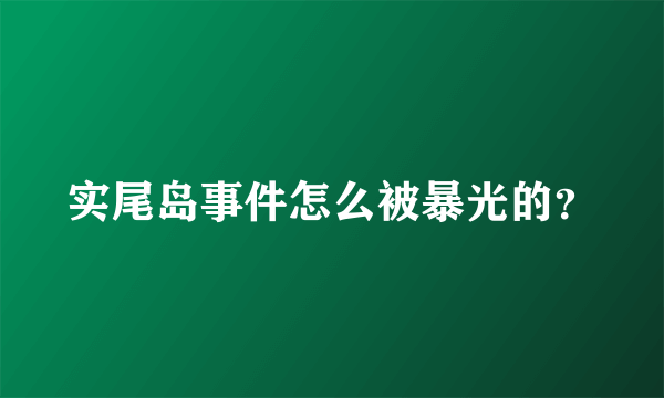 实尾岛事件怎么被暴光的？