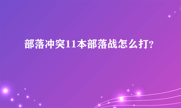 部落冲突11本部落战怎么打？