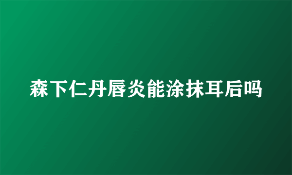 森下仁丹唇炎能涂抹耳后吗