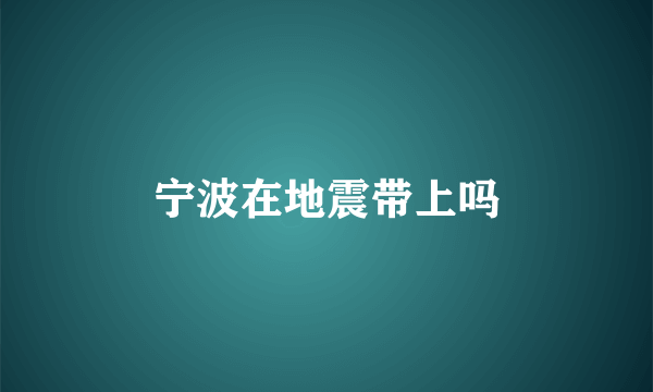 宁波在地震带上吗