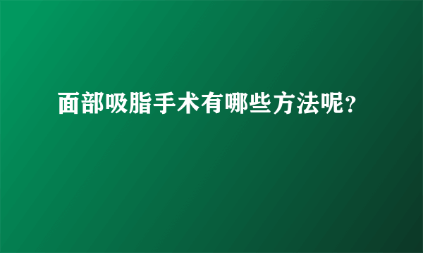 面部吸脂手术有哪些方法呢？