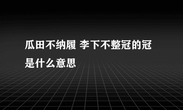 瓜田不纳履 李下不整冠的冠是什么意思