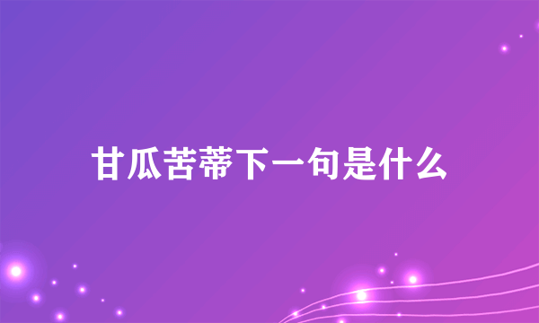 甘瓜苦蒂下一句是什么