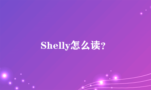 Shelly怎么读？
