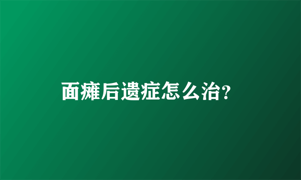 面瘫后遗症怎么治？