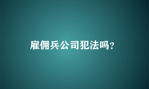 雇佣兵公司犯法吗？