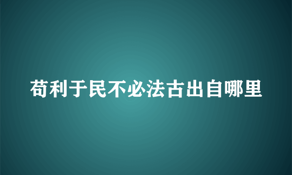 苟利于民不必法古出自哪里