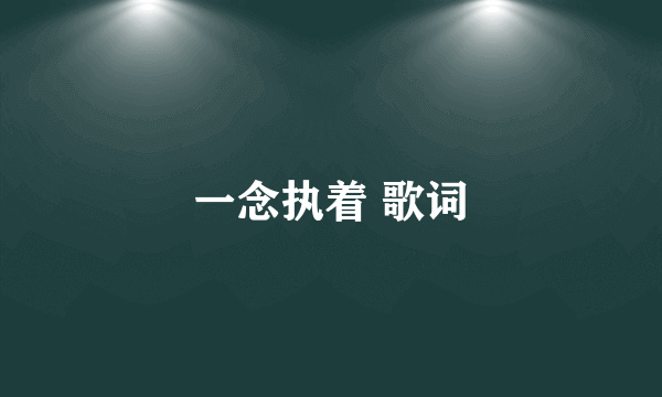 一念执着 歌词