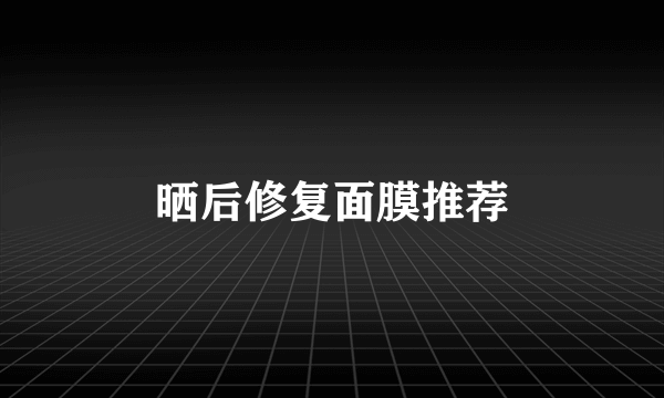 晒后修复面膜推荐