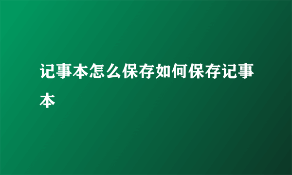 记事本怎么保存如何保存记事本