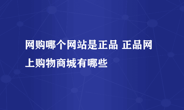 网购哪个网站是正品 正品网上购物商城有哪些