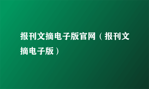 报刊文摘电子版官网（报刊文摘电子版）