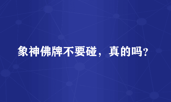 象神佛牌不要碰，真的吗？